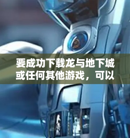 要成功下载龙与地下城或任何其他游戏，可以按照以下步骤操作