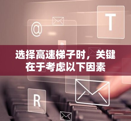 选择高速梯子时，关键在于考虑以下因素