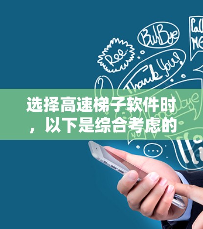 选择高速梯子软件时，以下是综合考虑的因素和步骤指南，帮助你做出明智的选择
