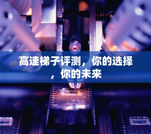 高速梯子评测，你的选择，你的未来