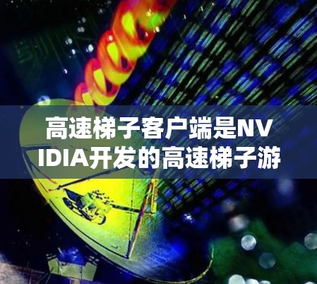 高速梯子客户端是NVIDIA开发的高速梯子游戏在Windows平台上的版本，旨在提供更稳定和高效的运行体验。以下是对高速梯子客户端的详细步骤