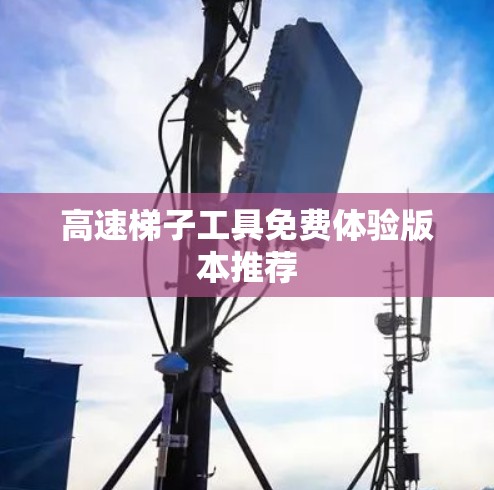 高速梯子工具免费体验版本推荐