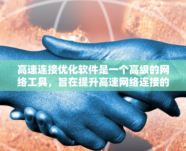 高速连接优化软件是一个高级的网络工具,旨在提升高速网络连接的效率和可靠性。以下是对该软件的详细分析和总结 高速连接优化软件是一个高级的网络工具,旨在提升高速网络连接的效率和可靠性。以下是对该软件的详细分析和总结