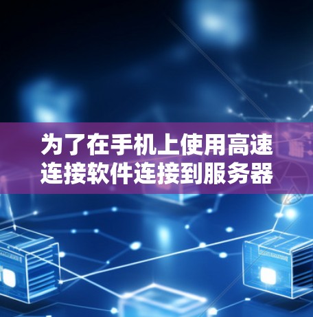 为了在手机上使用高速连接软件连接到服务器，您可以按照以下步骤操作