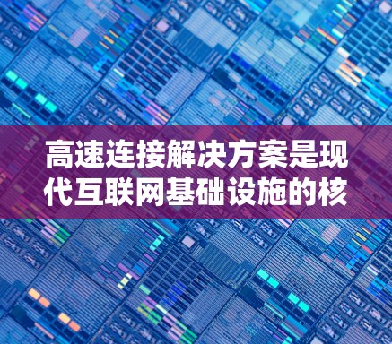 高速连接解决方案是现代互联网基础设施的核心部分,涉及多个关键领域,旨在优化网络性能、扩展网络容量和保障数据安全。以下是对高速连接解决方案的详细分析和总结 高速连接解决方案是现代互联网基础设施的核心部分,涉及多个关键领域,旨在优化网络性能、扩展网络容量和保障数据安全。以下是对高速连接解决方案的详细分析和总结
